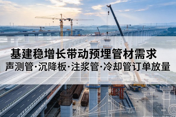 南海基建稳增长带动预埋监测管材需求，声测管、沉降板、注浆管订单持续放量