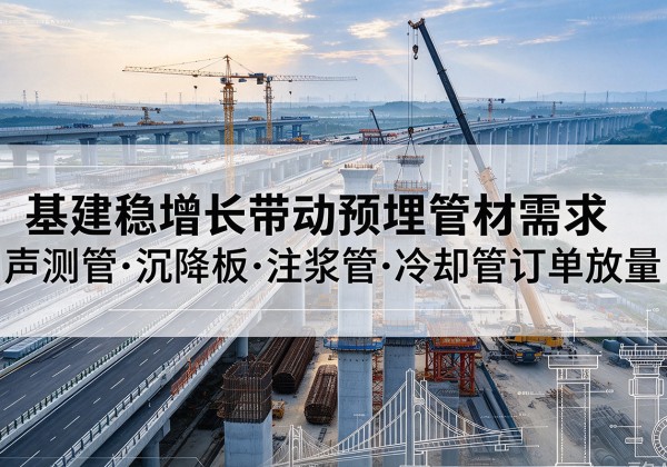 南海基建稳增长带动预埋监测管材需求，声测管、沉降板、注浆管订单持续放量